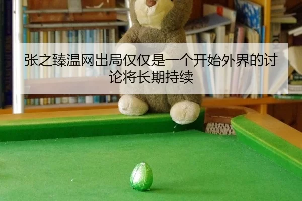 张之臻温网出局仅仅是一个开始外界的讨论将长期持续